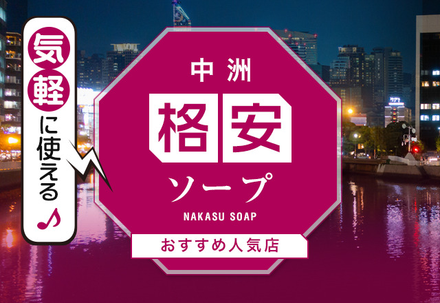 コスパ最強！福岡・中洲のソープ店おすすめ7選｜2万円以下で遊べる格安優良店を厳選【博多風俗】