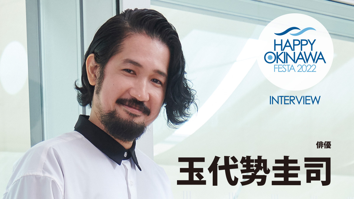 インタビュー】玉代㔟圭司氏｜HAPPY OKINAWA FESTA 2022｜【沖縄復帰50年】HAPPY OKINAWA｜ハッピーオキナワ