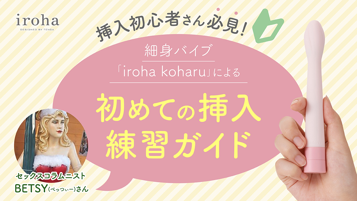 挿入初心者さん必見！細身バイブ「iroha koharu」による初めての挿入練習ガイド ｜ iro iro