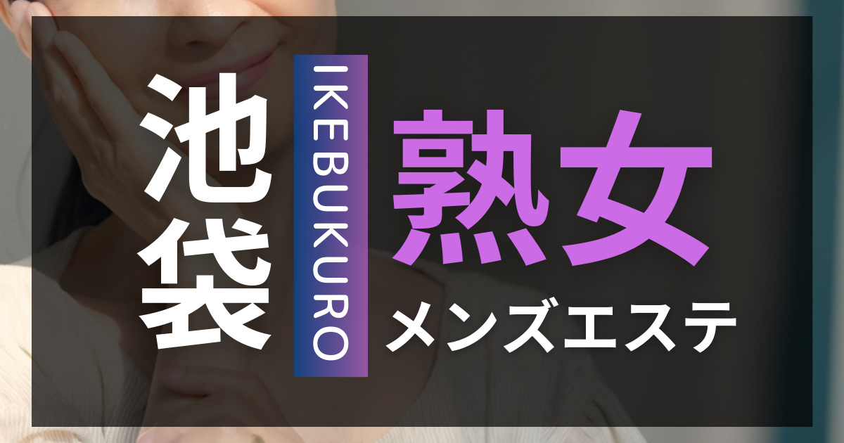 池袋の熟女専門メンズエステ店ランキング【2024最新】