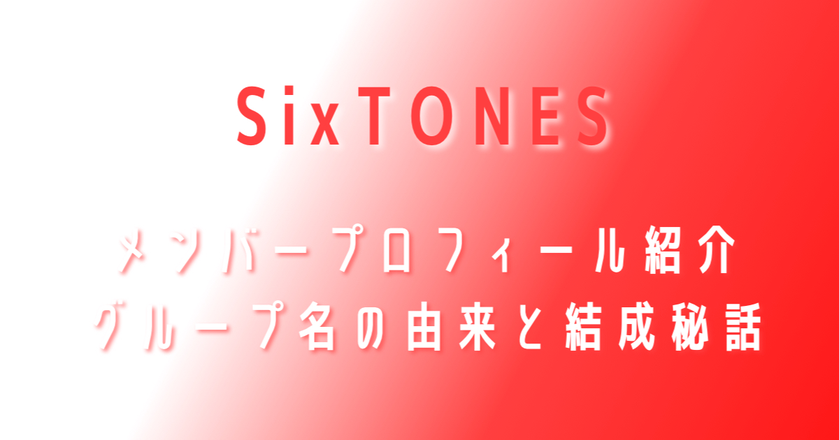 SixTONES】どんなグループ？メンバーのプロフィール、グループ名の由来、年齢順、入所順は？ | ルルリボンの推し活お役立ち