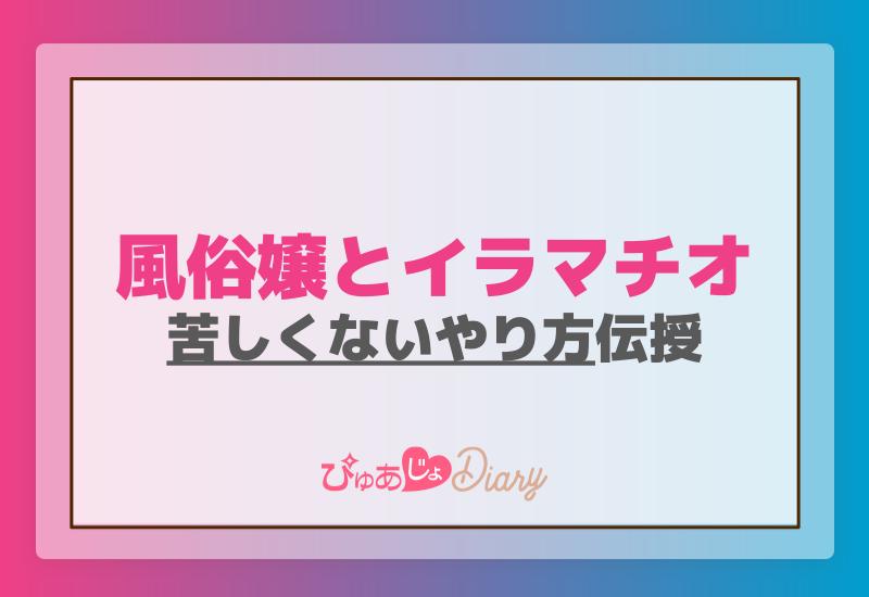 風俗嬢とイラマチオ：苦しくないやり方を伝授 - ぴゅあじょDiary