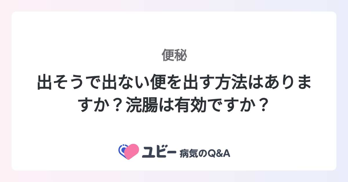 出そうで出ない便を出す方法はありますか？浣腸は有効ですか？ ｜便秘