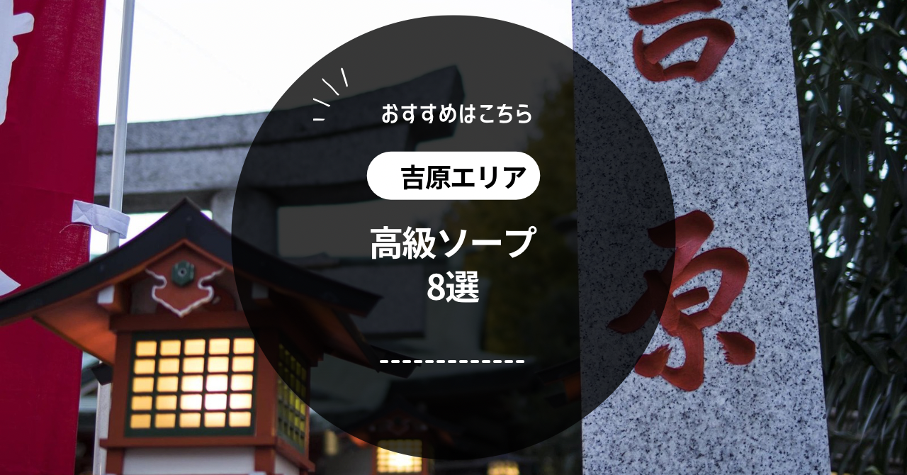 2024年】吉原でNS・NNできるソープおすすめ40選！東京で本番生中出しできる風俗を紹介