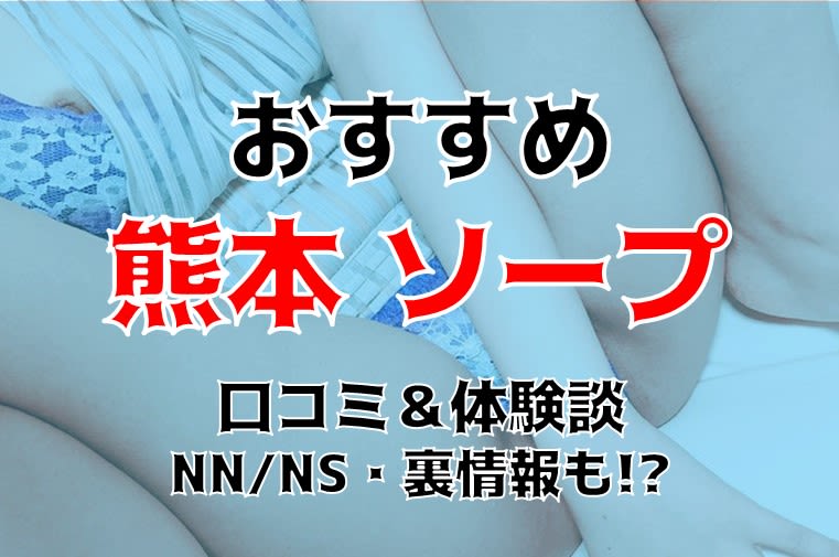 熊本のソープを人気10店に厳選！NS/NN・アナル舐め・複数プレイなどの実体験・裏情報を紹介！ | purozoku[ぷろぞく]