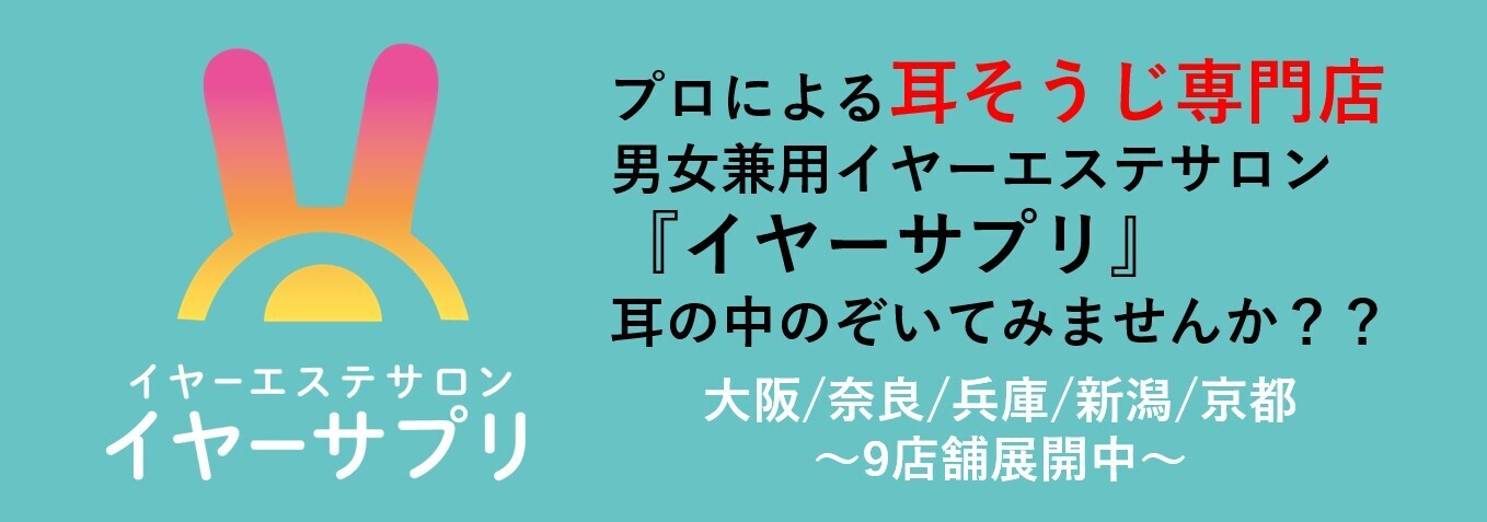 イヤーエステサロン【イヤーサプリ】プロによる耳そうじ屋 大阪堺東/日本橋/阿倍野/奈良/兵庫/新潟/なかもず/梅田/京都