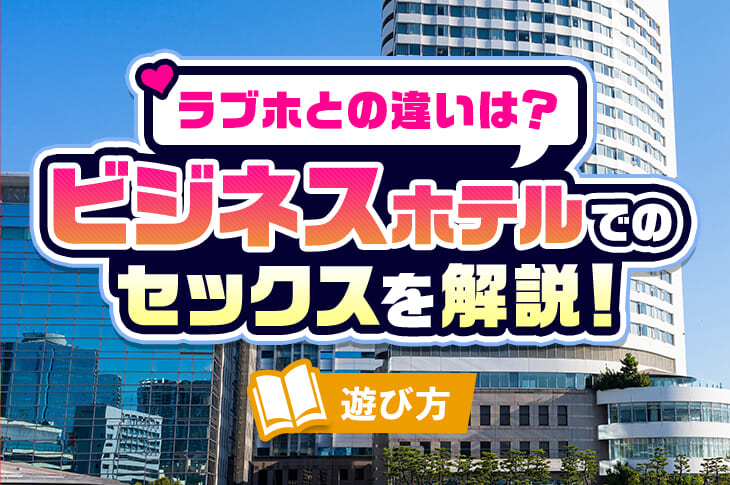 ビジネスホテルやシティホテルでセックスはアリ？ラブホとの違いや注意点を解説｜風じゃマガジン