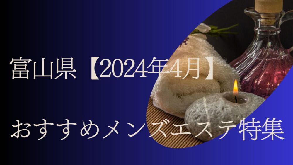 富山メンズエステおすすめランキング！口コミ体験談で比較【2024年最新版】