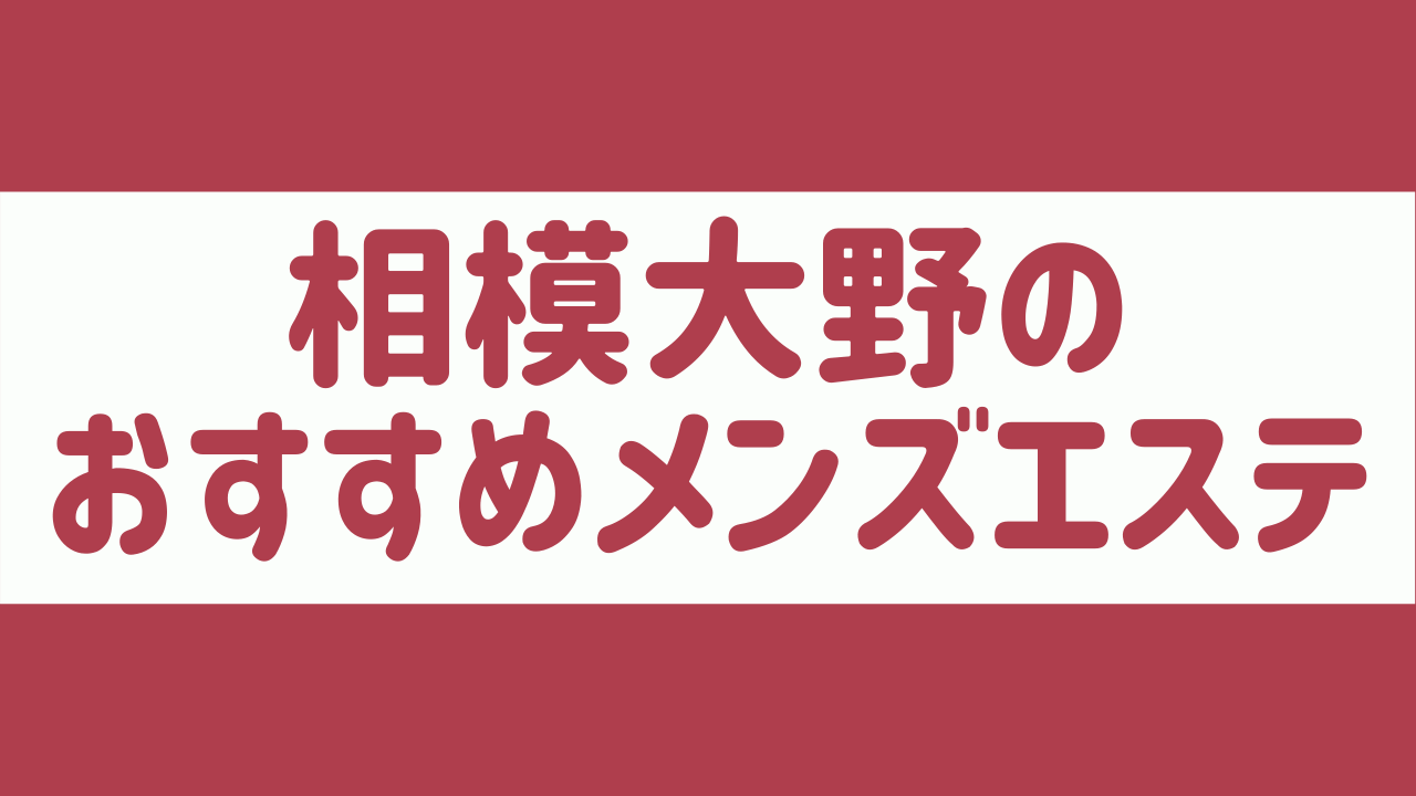 相模大野のおすすめメンズエステ人気ランキング【2024年最新版】口コミ調査をもとに徹底比較