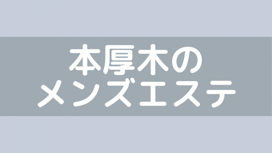 抜きあり？】本厚木のメンズエステ6店おすすめランキング - しろくまメンズエステ