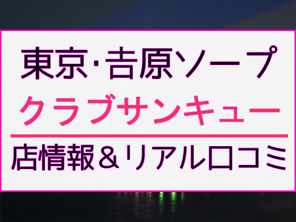 東京.吉原のNS/NNソープ『クラブサンキュー』店舗詳細と裏情報を解説！【2024年12月】 | 珍宝の出会い系攻略と体験談ブログ